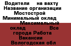 Водители BC на вахту. › Название организации ­ Мостострой 17 › Минимальный оклад ­ 87 000 › Максимальный оклад ­ 123 000 - Все города Работа » Вакансии   . Вологодская обл.,Вологда г.